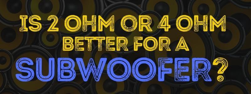 2ohm vs 4ohm - which is better?